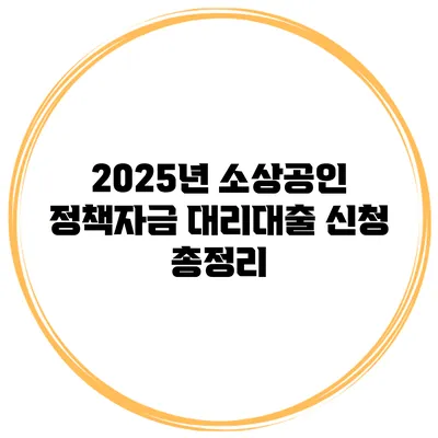 2025년 소상공인 정책자금 대리대출 신청 총정리