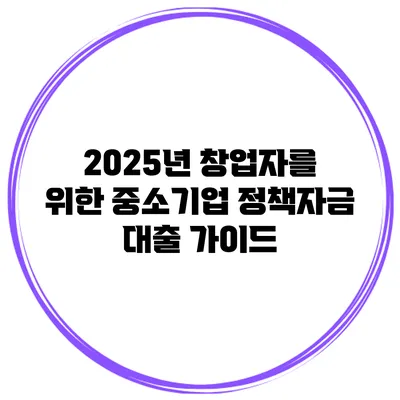 2025년 창업자를 위한 중소기업 정책자금 대출 가이드