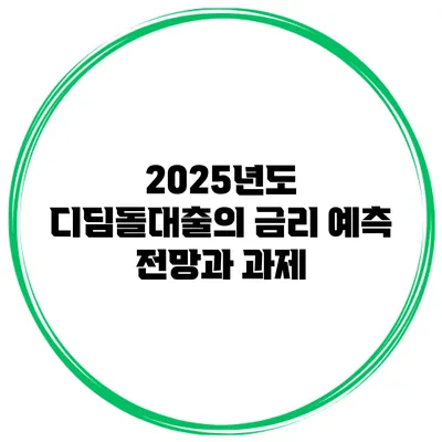 2025년도 디딤돌대출의 금리 예측 전망과 과제