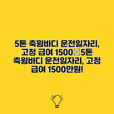 5톤 축윙바디 운전일자리, 고정 급여 1500�5톤 축윙바디 운전일자리, 고정 급여 1500만원!