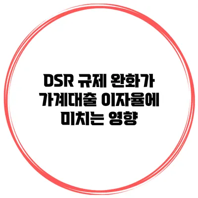 DSR 규제 완화가 가계대출 이자율에 미치는 영향