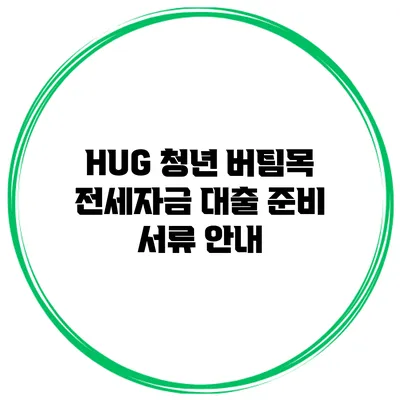 HUG 청년 버팀목 전세자금 대출 준비 서류 안내