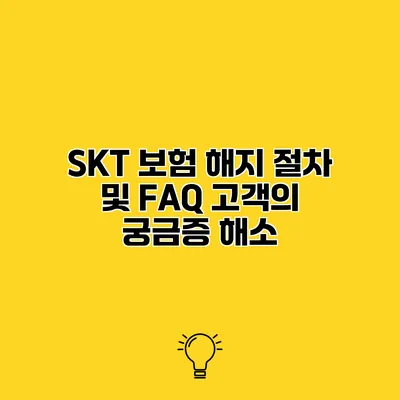 SKT 보험 해지 절차 및 FAQ 고객의 궁금증 해소