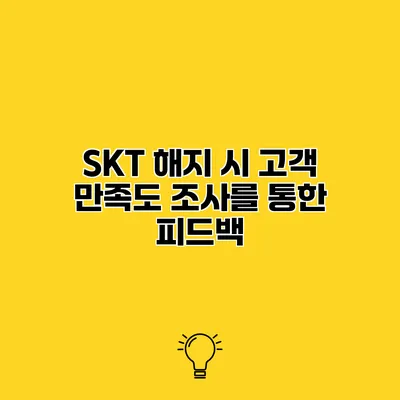 SKT 해지 시 고객 만족도 조사를 통한 피드백