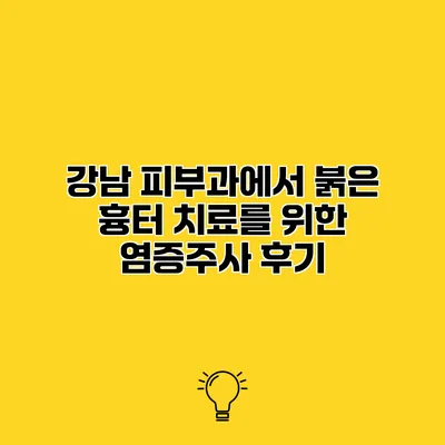 강남 피부과에서 붉은 흉터 치료를 위한 염증주사 후기