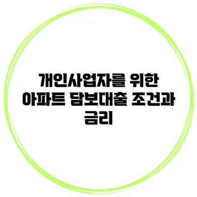 개인사업자를 위한 아파트 담보대출 조건과 금리