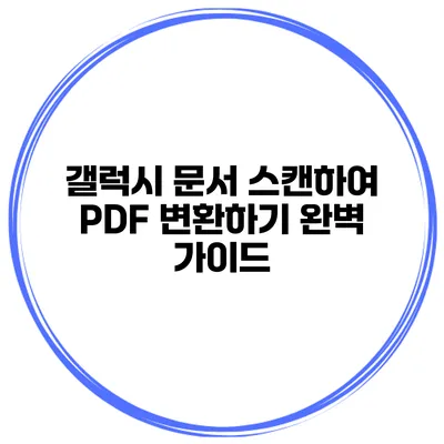 갤럭시 문서 스캔하여 PDF 변환하기: 완벽 가이드