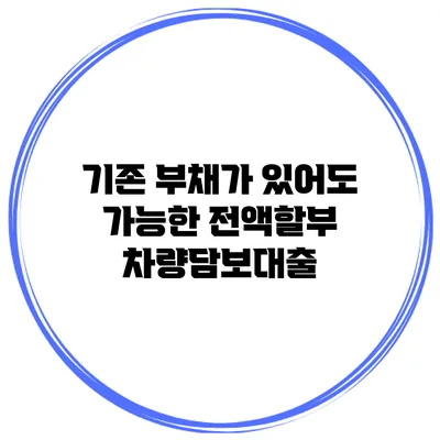 기존 부채가 있어도 가능한 전액할부 차량담보대출
