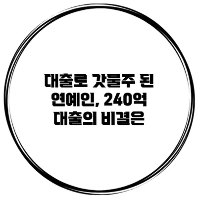 대출로 갓물주 된 연예인, 240억 대출의 비결은?