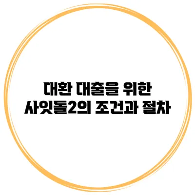대환 대출을 위한 사잇돌2의 조건과 절차