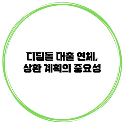 디딤돌 대출 연체, 상환 계획의 중요성