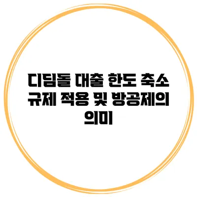 디딤돌 대출 한도 축소 규제 적용 및 방공제의 의미