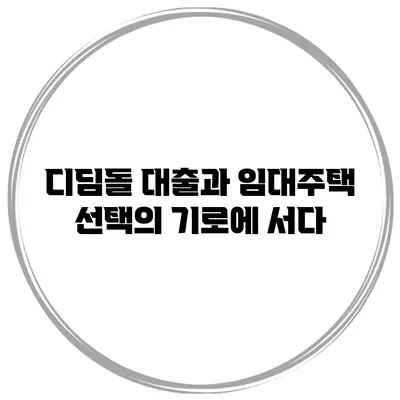 디딤돌 대출과 임대주택 선택의 기로에 서다