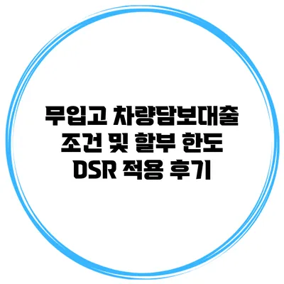 무입고 차량담보대출 조건 및 할부 한도 DSR 적용 후기