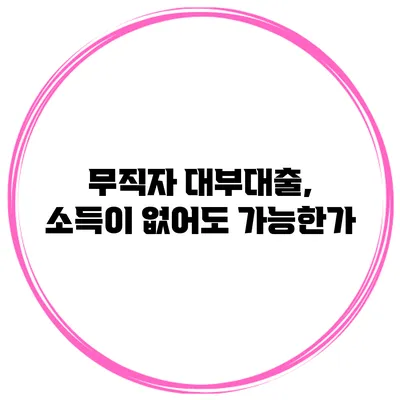 무직자 대부대출, 소득이 없어도 가능한가?