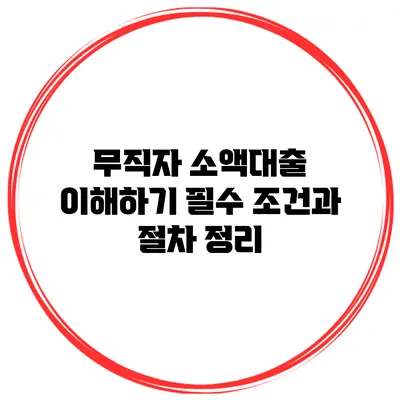 무직자 소액대출 이해하기 필수 조건과 절차 정리