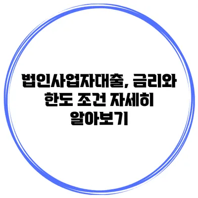 법인사업자대출, 금리와 한도 조건 자세히 알아보기