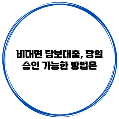 비대면 담보대출, 당일 승인 가능한 방법은?