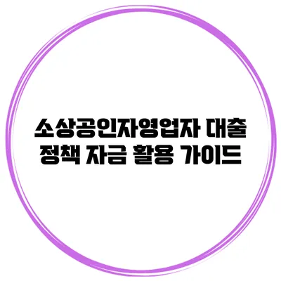 소상공인/자영업자 대출 정책 자금 활용 가이드