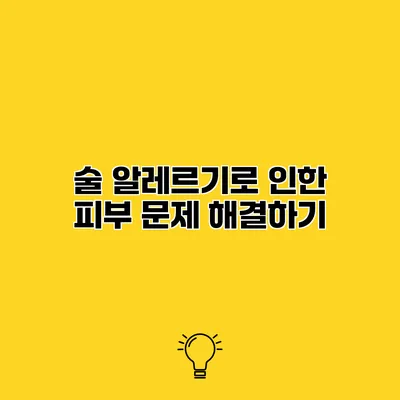 술 알레르기로 인한 피부 문제 해결하기