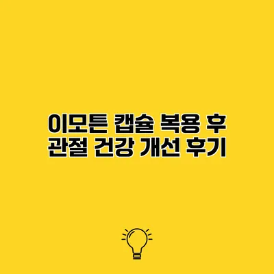 이모튼 캡슐 복용 후 관절 건강 개선 후기
