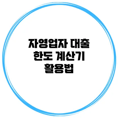 자영업자 대출 한도 계산기 활용법