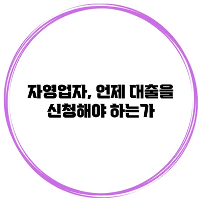 자영업자, 언제 대출을 신청해야 하는가?