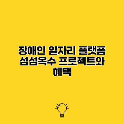 장애인 일자리 플랫폼 섬섬옥수 프로젝트와 혜택
