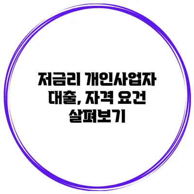 저금리 개인사업자 대출, 자격 요건 살펴보기