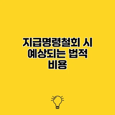 지급명령철회 시 예상되는 법적 비용