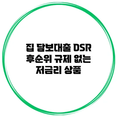 집 담보대출 DSR 후순위 규제 없는 저금리 상품