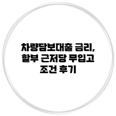차량담보대출 금리, 할부 근저당 무입고 조건 후기