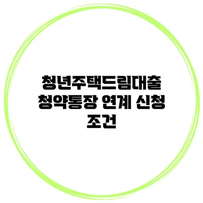 청년주택드림대출 청약통장 연계 신청 조건