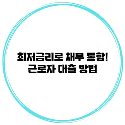 최저금리로 채무 통합! 근로자 대출 방법