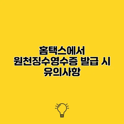 홈택스에서 원천징수영수증 발급 시 유의사항