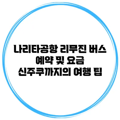 나리타공항 리무진 버스 예약 및 요금 신주쿠까지의 여행 팁