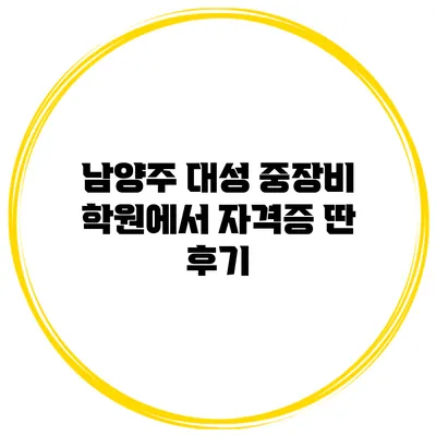 남양주 대성 중장비 학원에서 자격증 딴 후기